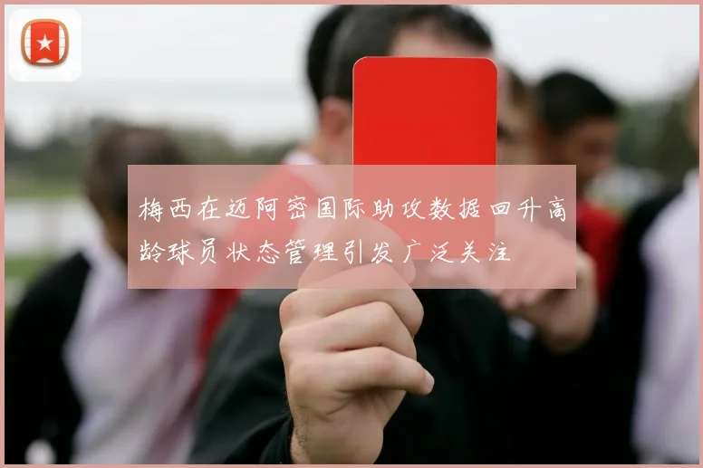 梅西在迈阿密国际助攻数据回升高龄球员状态管理引发广泛关注