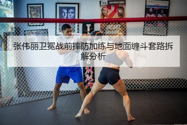 张伟丽卫冕战前摔防加练与地面缠斗套路拆解分析 | www.hth.comapp