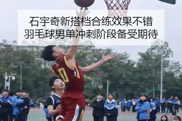 石宇奇新搭档合练效果不错 羽毛球男单冲刺阶段备受期待 | www.hth.comapp